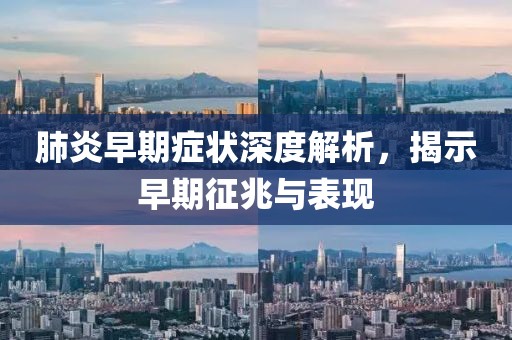 肺炎早期症状深度解析，揭示早期征兆与表现
