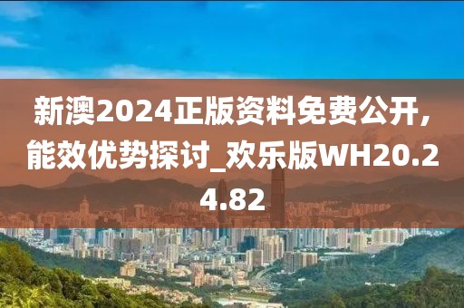 新澳2024正版资料免费公开,能效优势探讨_欢乐版WH20.24.82