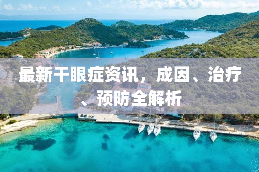 最新干眼症资讯，成因、治疗、预防全解析