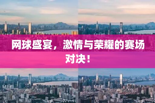 网球盛宴，激情与荣耀的赛场对决！
