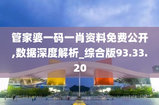 管家婆一码一肖资料免费公开,数据深度解析_综合版93.33.20
