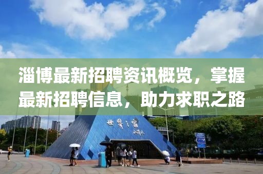 淄博最新招聘资讯概览，掌握最新招聘信息，助力求职之路