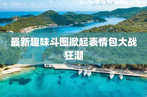 最新趣味斗图掀起表情包大战狂潮