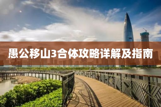 愚公移山3合体攻略详解及指南