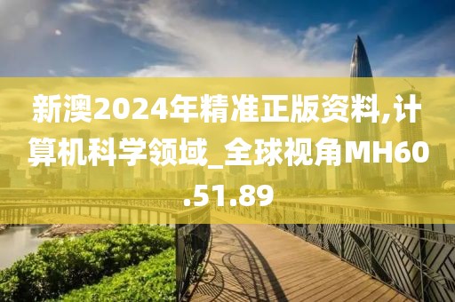 新澳2024年精准正版资料,计算机科学领域_全球视角MH60.51.89
