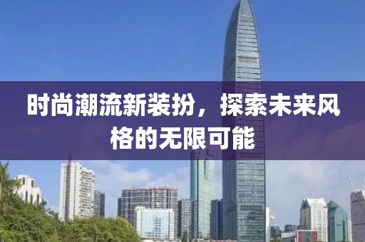 时尚潮流新装扮，探索未来风格的无限可能