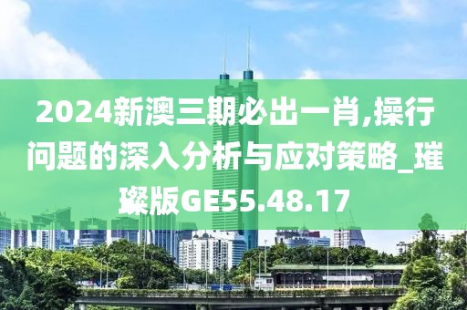2024新澳三期必出一肖,操行问题的深入分析与应对策略_璀璨版GE55.48.17