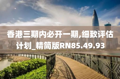 香港三期内必开一期,细致评估计划_精简版RN85.49.93