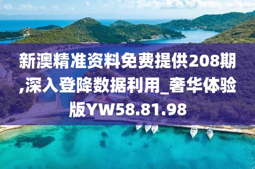 新澳精准资料免费提供208期,深入登降数据利用_奢华体验版YW58.81.98