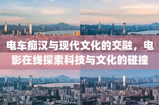 电车痴汉与现代文化的交融，电影在线探索科技与文化的碰撞