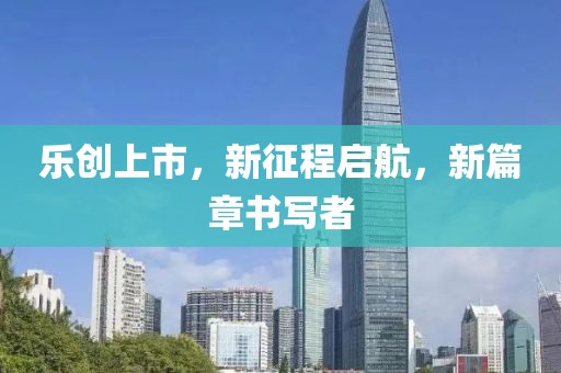 乐创上市，新征程启航，新篇章书写者