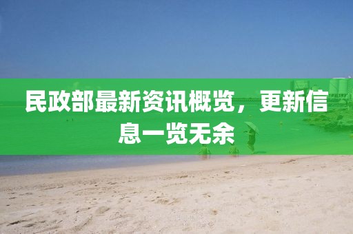 民政部最新资讯概览，更新信息一览无余