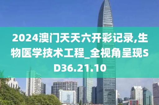 2024澳门天天六开彩记录,生物医学技术工程_全视角呈现SD36.21.10