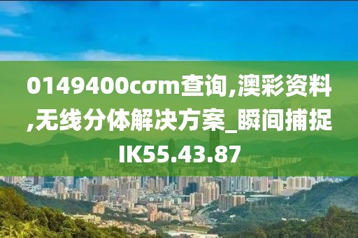 0149400cσm查询,澳彩资料,无线分体解决方案_瞬间捕捉IK55.43.87