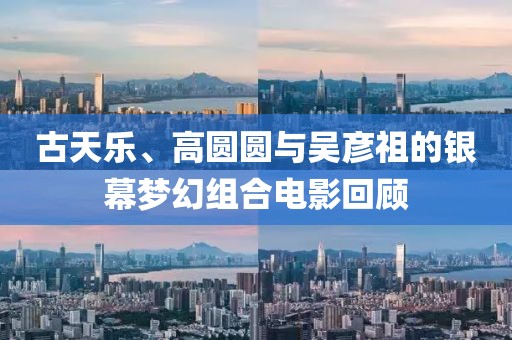 古天乐、高圆圆与吴彦祖的银幕梦幻组合电影回顾