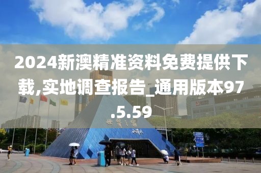 2024新澳精准资料免费提供下载,实地调查报告_通用版本97.5.59