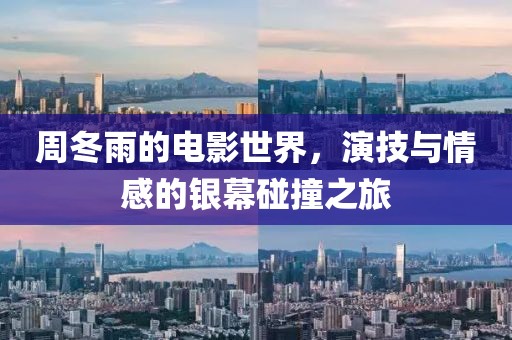 周冬雨的电影世界，演技与情感的银幕碰撞之旅