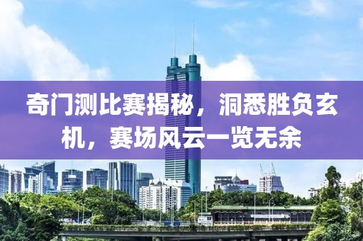 奇门测比赛揭秘，洞悉胜负玄机，赛场风云一览无余