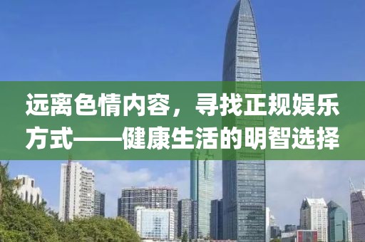 远离色情内容，寻找正规娱乐方式——健康生活的明智选择