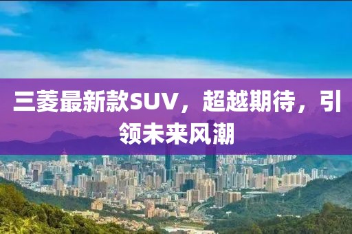 三菱最新款SUV，超越期待，引领未来风潮
