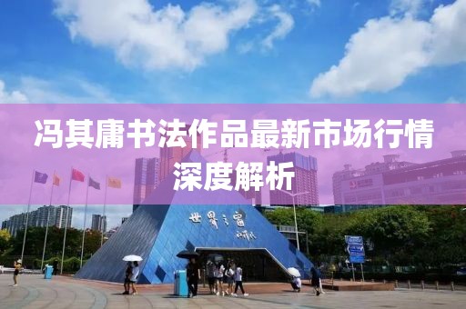 冯其庸书法作品最新市场行情深度解析