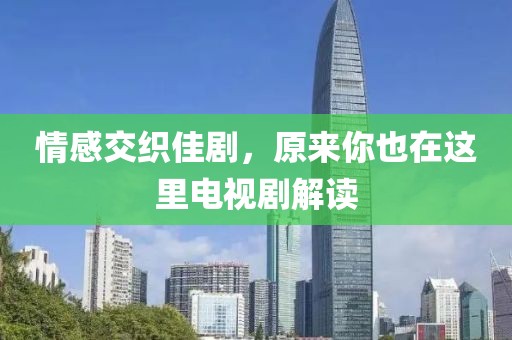 情感交织佳剧，原来你也在这里电视剧解读