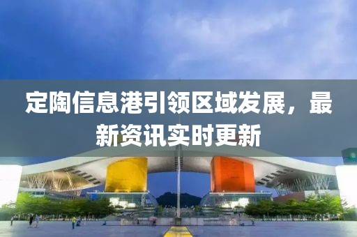 定陶信息港引领区域发展，最新资讯实时更新