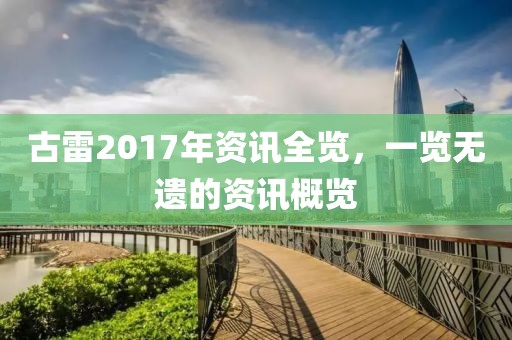 古雷2017年资讯全览，一览无遗的资讯概览