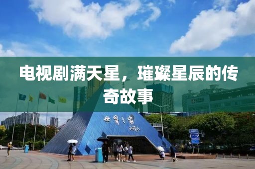 电视剧满天星，璀璨星辰的传奇故事