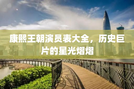 康熙王朝演员表大全，历史巨片的星光熠熠