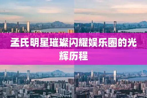孟氏明星璀璨闪耀娱乐圈的光辉历程