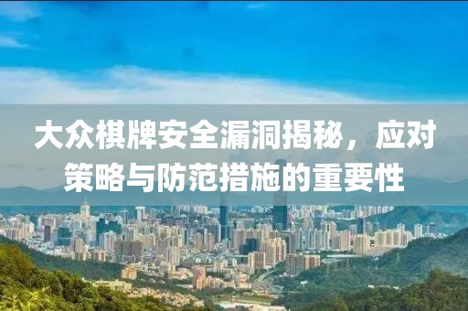 大众棋牌安全漏洞揭秘，应对策略与防范措施的重要性
