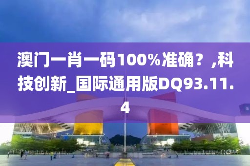 澳门一肖一码100%准确？,科技创新_国际通用版DQ93.11.4