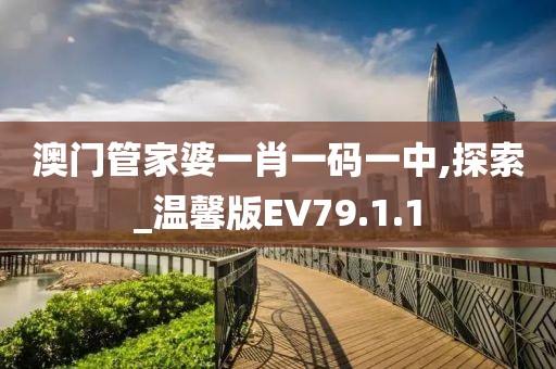 澳门管家婆一肖一码一中,探索_温馨版EV79.1.1