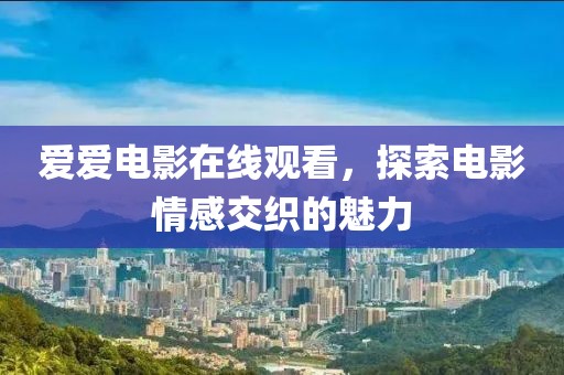 爱爱电影在线观看，探索电影情感交织的魅力