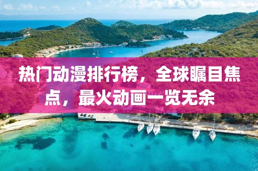热门动漫排行榜，全球瞩目焦点，最火动画一览无余