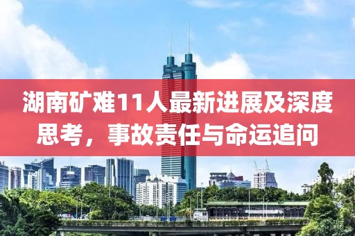 湖南矿难11人最新进展及深度思考，事故责任与命运追问