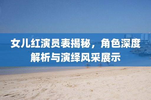 女儿红演员表揭秘，角色深度解析与演绎风采展示