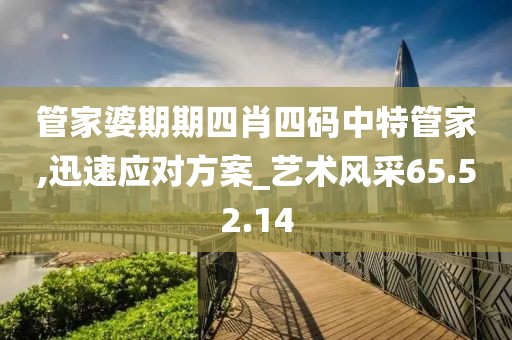 管家婆期期四肖四码中特管家,迅速应对方案_艺术风采65.52.14