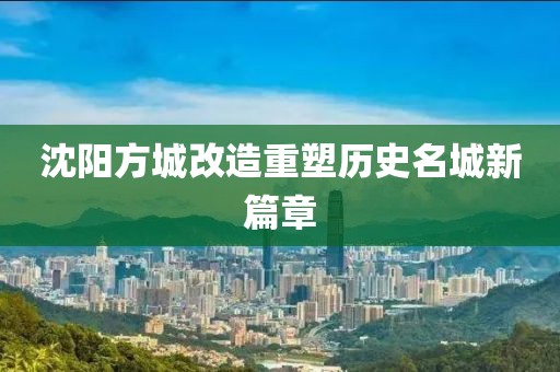 沈阳方城改造重塑历史名城新篇章