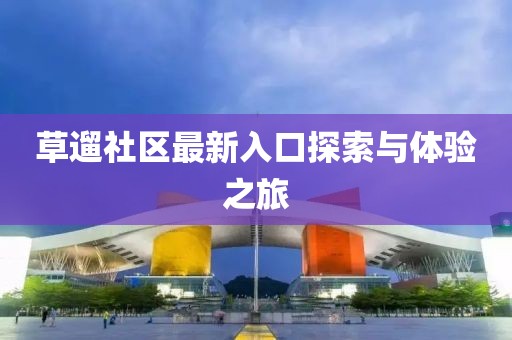 草遛社区最新入口探索与体验之旅
