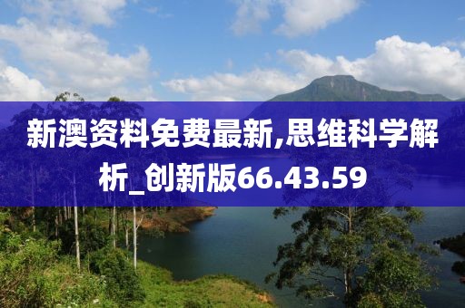 新澳资料免费最新,思维科学解析_创新版66.43.59