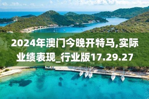 2024年澳门今晚开特马,实际业绩表现_行业版17.29.27