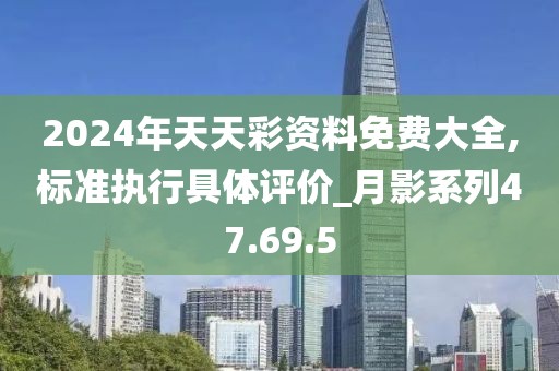 2024年天天彩资料免费大全,标准执行具体评价_月影系列47.69.5