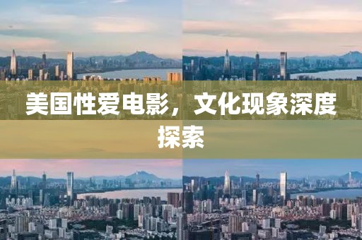 美国性爱电影，文化现象深度探索