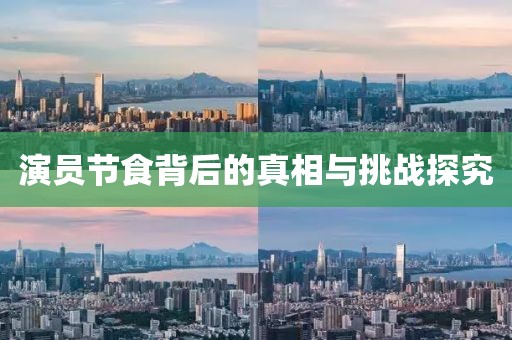 演员节食背后的真相与挑战探究
