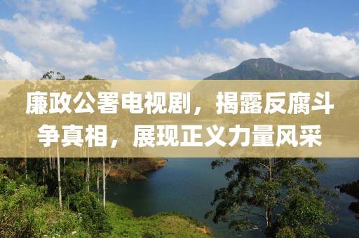 廉政公署电视剧，揭露反腐斗争真相，展现正义力量风采