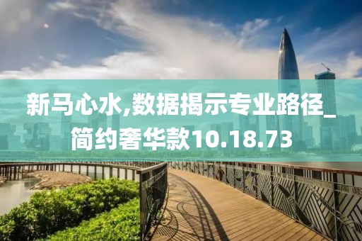新马心水,数据揭示专业路径_简约奢华款10.18.73