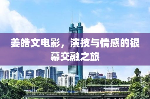 姜皓文电影，演技与情感的银幕交融之旅
