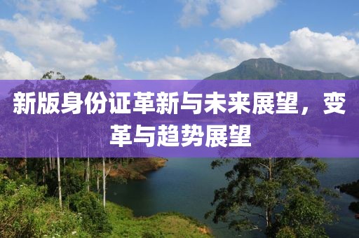 新版身份证革新与未来展望，变革与趋势展望